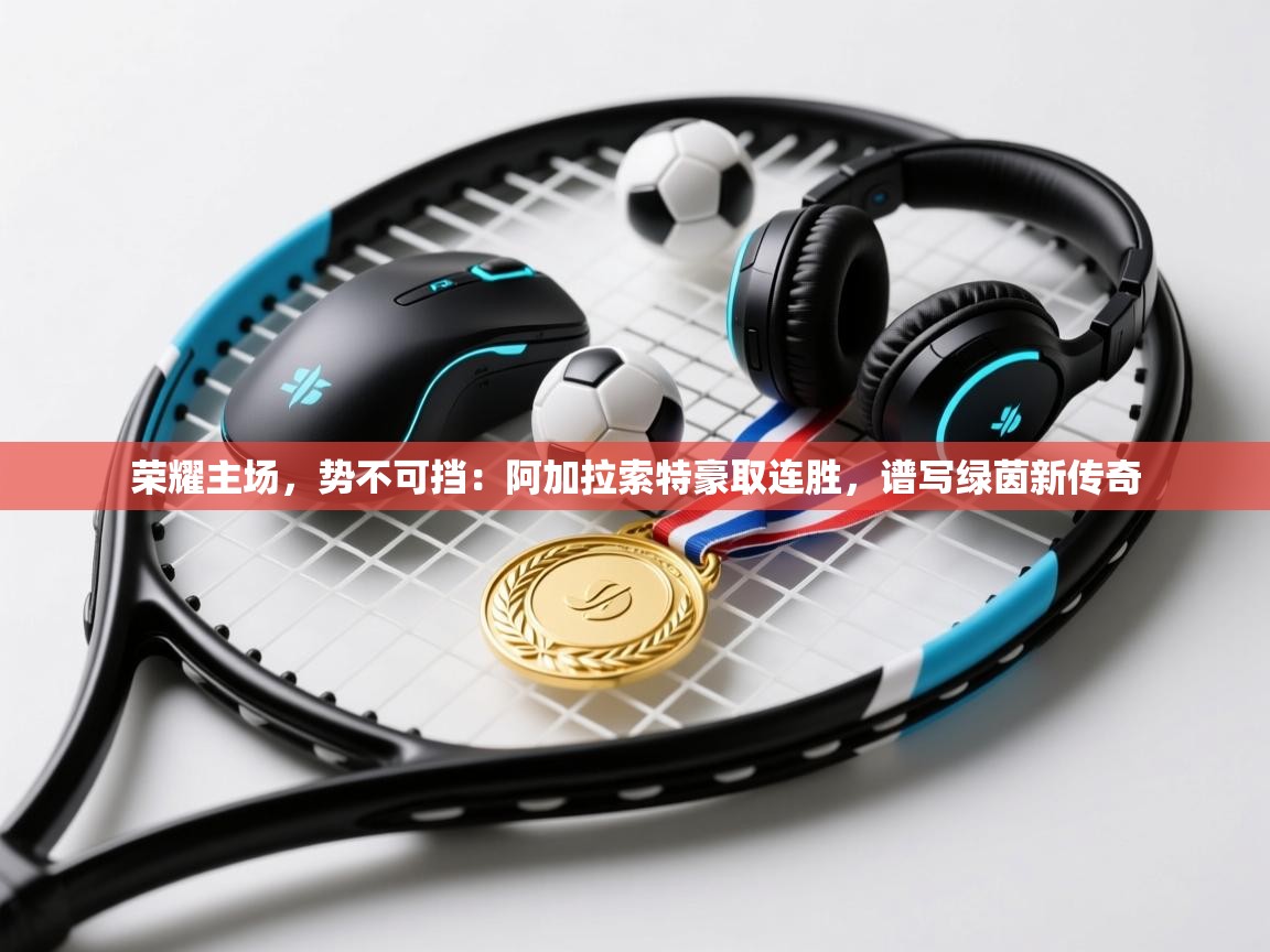 荣耀主场，势不可挡：阿加拉索特豪取连胜，谱写绿茵新传奇