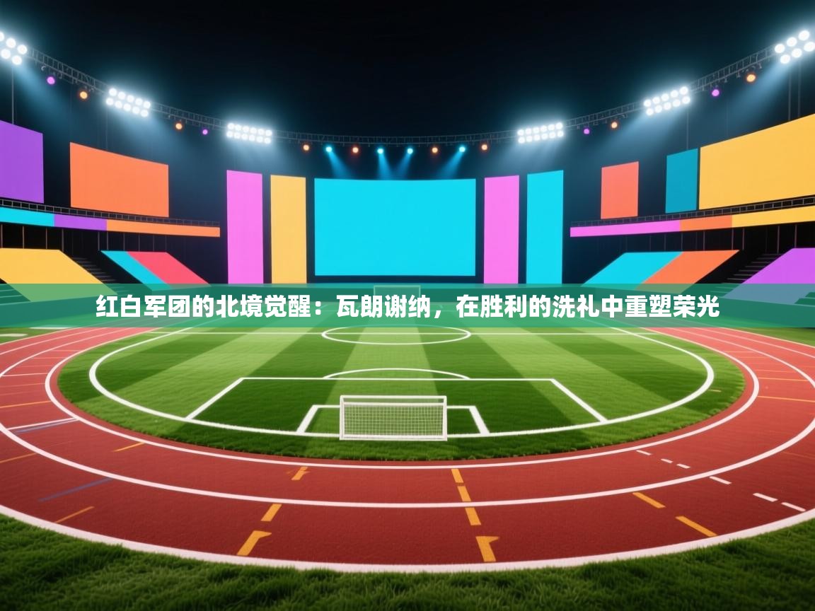 红白军团的北境觉醒：瓦朗谢纳，在胜利的洗礼中重塑荣光