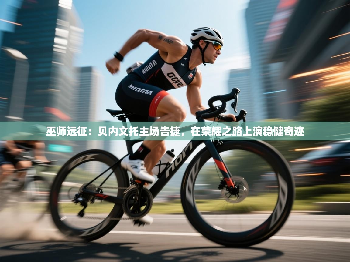 巫师远征：贝内文托主场告捷，在荣耀之路上演稳健奇迹