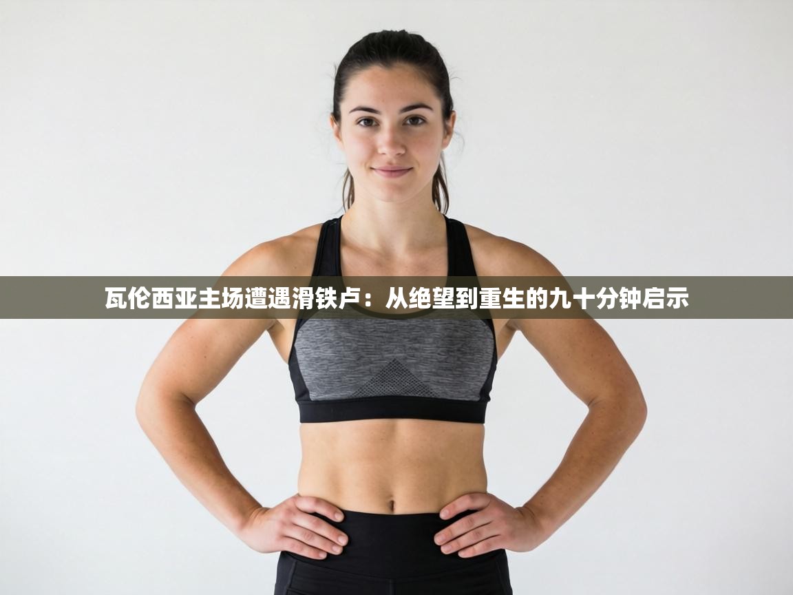 瓦伦西亚主场遭遇滑铁卢：从绝望到重生的九十分钟启示