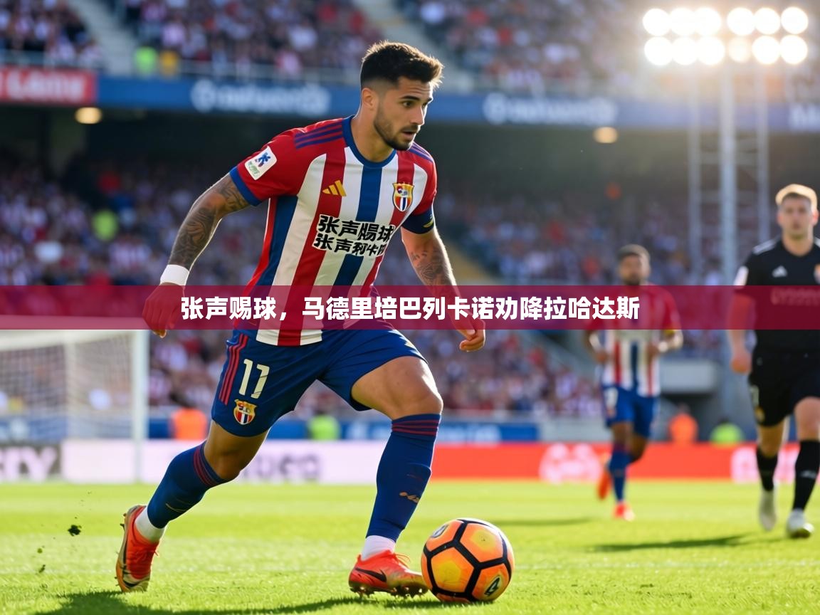 张声赐球，马德里培巴列卡诺劝降拉哈达斯